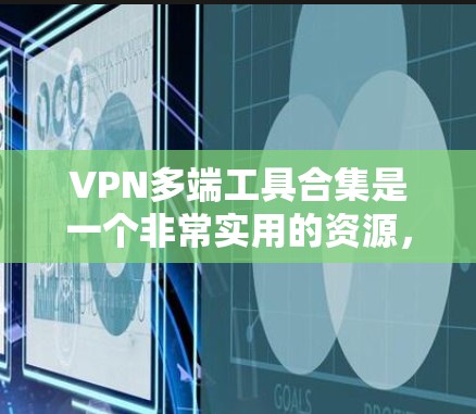 VPN多端工具合集是一个非常实用的资源，可以帮助用户轻松管理多个设备连接到同一个VPN网络。以下是一个分门别类的VPN多端工具合集，涵盖从客户端到网络管理的各个方面