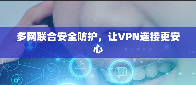多网联合安全防护，让VPN连接更安心
