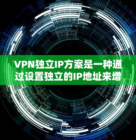 VPN独立IP方案是一种通过设置独立的IP地址来增强网络灵活性和安全性的方法，以下是其详细分析