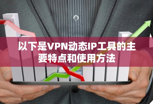 以下是VPN动态IP工具的主要特点和使用方法