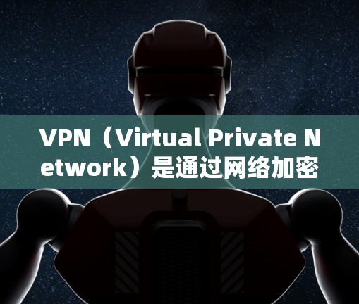 VPN（Virtual Private Network）是通过网络加密技术将外部计算机与本地服务器之间建立一个虚拟网络。通过VPN，用户可以安全地访问外部服务器、VPN服务器或第三方网站