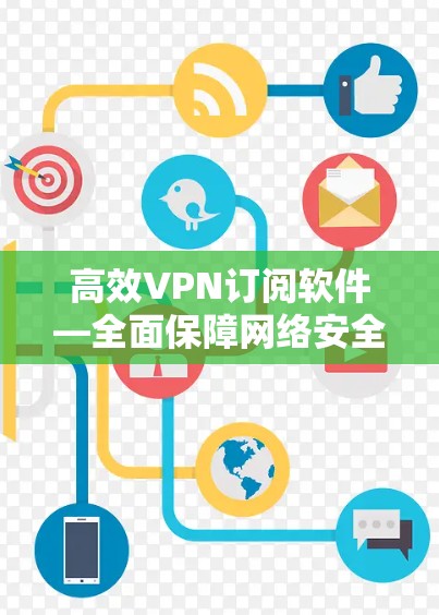 高效VPN订阅软件—全面保障网络安全