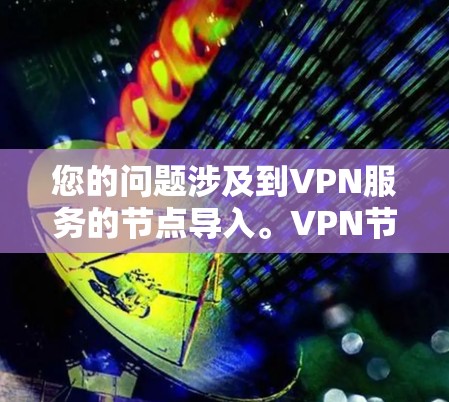 您的问题涉及到VPN服务的节点导入。VPN节点通常用于连接到某个VPN服务器，以提供加密连接。以下是一些关于VPN节点导入的常见步骤和注意事项，帮助您更好地理解和操作