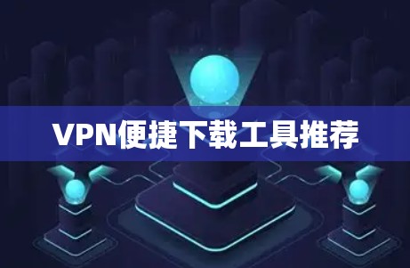 VPN便捷下载工具推荐