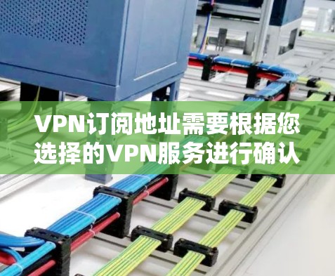 VPN订阅地址需要根据您选择的VPN服务进行确认。以下是几种常见的VPN服务及其订阅地址示例