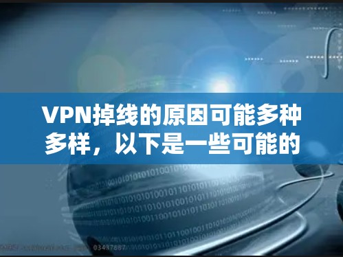 VPN掉线的原因可能多种多样，以下是一些可能的原因及解决方法