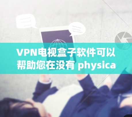 VPN电视盒子软件可以帮助您在没有 physically进入VPN服务器的情况下，享受VPN提供的内容。以下是一些常见的VPN电视盒子软件推荐，这些软件通常提供VPN流量、内容观看、娱乐等服务