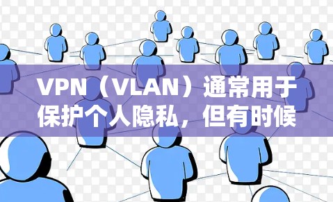 VPN（VLAN）通常用于保护个人隐私，但有时候也被用于加速游戏。以下是关于如何在VPN上加速游戏的一些关键点