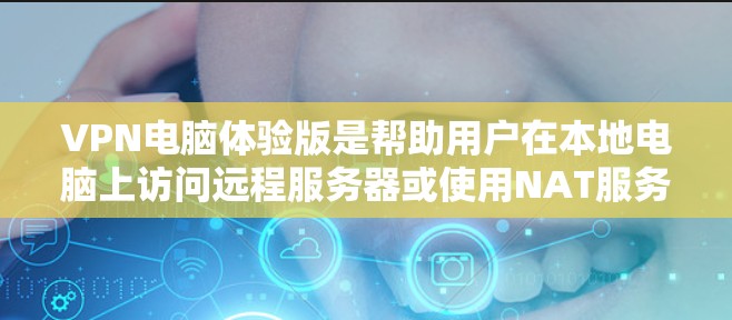 VPN电脑体验版是帮助用户在本地电脑上访问远程服务器或使用NAT服务器的工具。以下是一些详细的信息和步骤，帮助你更好地使用VPN电脑体验版