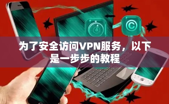 为了安全访问VPN服务，以下是一步步的教程