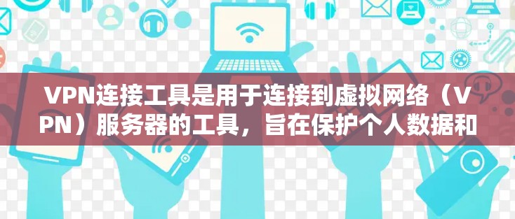 VPN连接工具是用于连接到虚拟网络（VPN）服务器的工具，旨在保护个人数据和隐私。以下是对VPN连接工具的详细总结