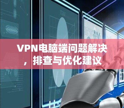 VPN电脑端问题解决，排查与优化建议