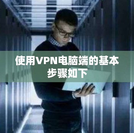 使用VPN电脑端的基本步骤如下