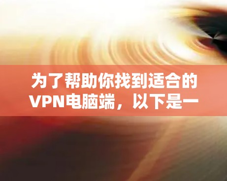 为了帮助你找到适合的VPN电脑端，以下是一些推荐平台及其特点，帮助你做出明智的选择