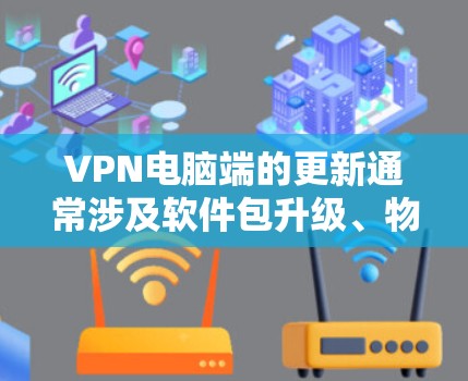 VPN电脑端的更新通常涉及软件包升级、物理设备升级以及配置调整。以下是分步骤的建议