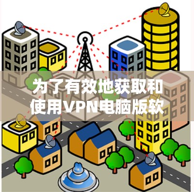 为了有效地获取和使用VPN电脑版软件，您可以按照以下步骤进行