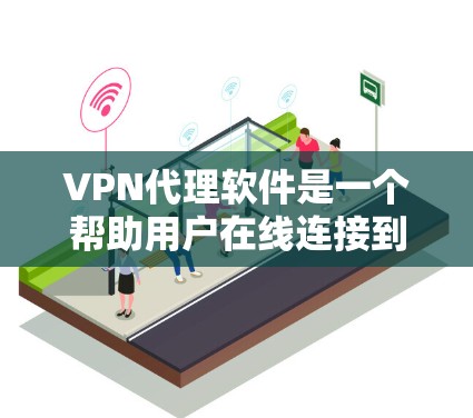 VPN代理软件是一个帮助用户在线连接到其他VPN服务器的工具，通常通过代理服务器来实现。以下是关于VPN代理软件的详细分析和推荐