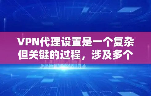 VPN代理设置是一个复杂但关键的过程，涉及多个参数和设置。以下是对VPN代理设置的详细指南