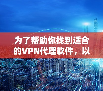 为了帮助你找到适合的VPN代理软件，以下是一个分步骤的攻略