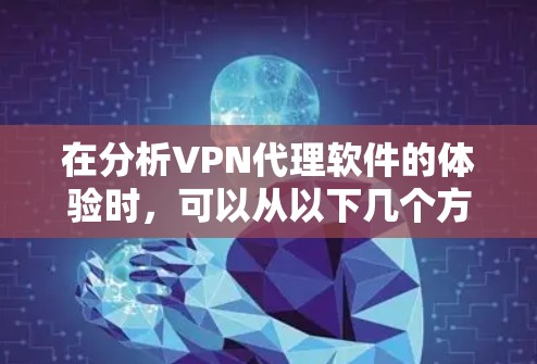 在分析VPN代理软件的体验时，可以从以下几个方面入手，以全面评估其使用价值和方便性