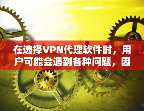 在选择VPN代理软件时，用户可能会遇到各种问题，因此需要仔细阅读使用指南和相关资料，以提升使用体验。以下是关于VPN代理软件的使用指南和一些常见问题的解答