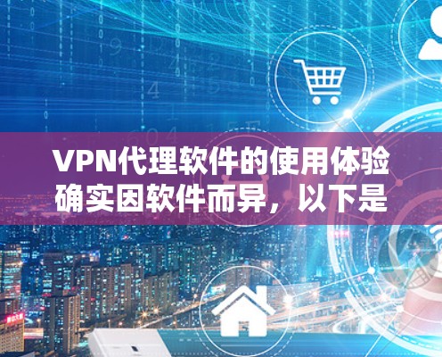 VPN代理软件的使用体验确实因软件而异，以下是一些选择高速连接的软件及其使用建议