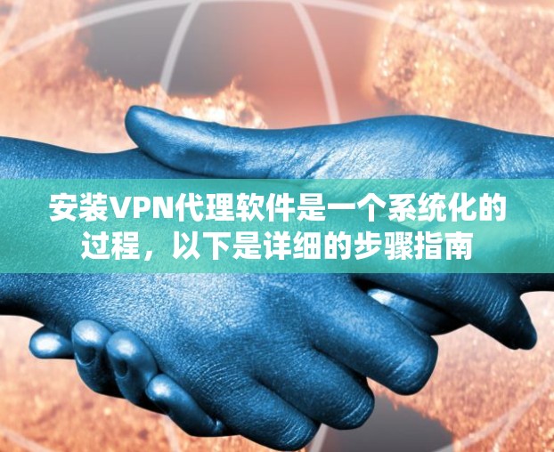 安装VPN代理软件是一个系统化的过程，以下是详细的步骤指南