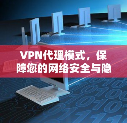 VPN代理模式，保障您的网络安全与隐私