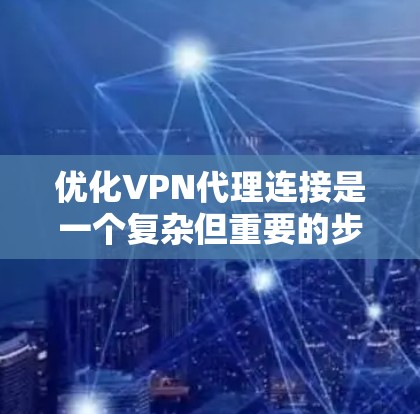 优化VPN代理连接是一个复杂但重要的步骤，需要综合考虑多个因素。以下是一步步的建议