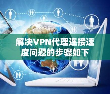 解决VPN代理连接速度问题的步骤如下