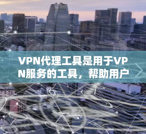 VPN代理工具是用于VPN服务的工具，帮助用户在互联网上安全地访问内容或服务。以下是几种常用的VPN代理工具及其特点