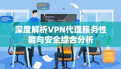 深度解析VPN代理服务性能与安全综合分析