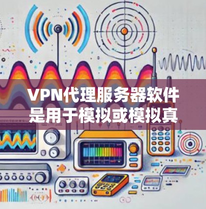 VPN代理服务器软件是用于模拟或模拟真实VPN服务器环境的工具，帮助用户训练和调试VPN连接，减少因攻击而产生的网络攻击。以下是对这些软件的详细总结
