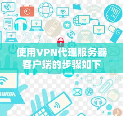 使用VPN代理服务器客户端的步骤如下