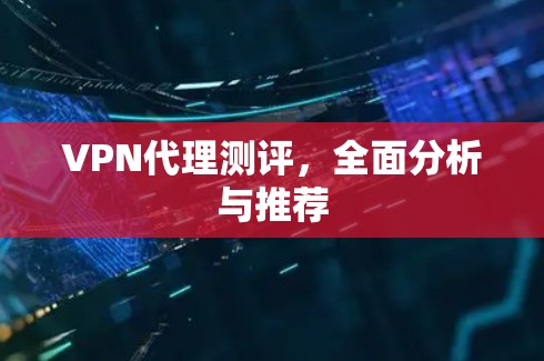 VPN代理测评，全面分析与推荐