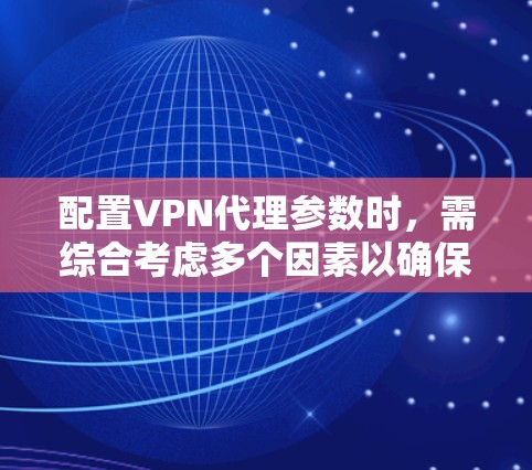 配置VPN代理参数时，需综合考虑多个因素以确保VPN服务器的稳定性和安全性。以下是详细的配置步骤和注意事项