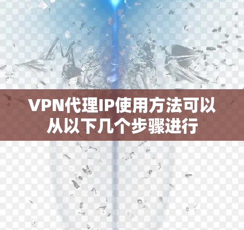 VPN代理IP使用方法可以从以下几个步骤进行
