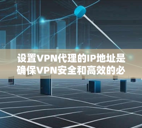 设置VPN代理的IP地址是确保VPN安全和高效的必经之路。以下是一个清晰的指南，帮助您逐步设置VPN代理的IP地址和相关配置