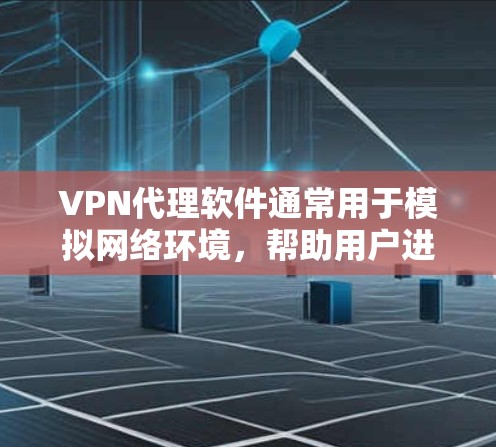 VPN代理软件通常用于模拟网络环境，帮助用户进行VPN连接测试或学习。以下是一些常见的VPN代理软件及其下载方法