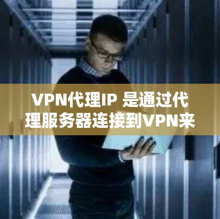 VPN代理IP 是通过代理服务器连接到VPN来访问目标网站的网络地址。在购买 VPN代理IP 时，以下是一些关键注意事项