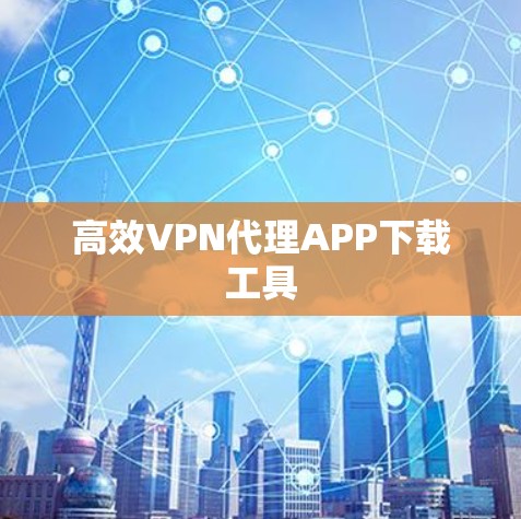 高效VPN代理APP下载工具