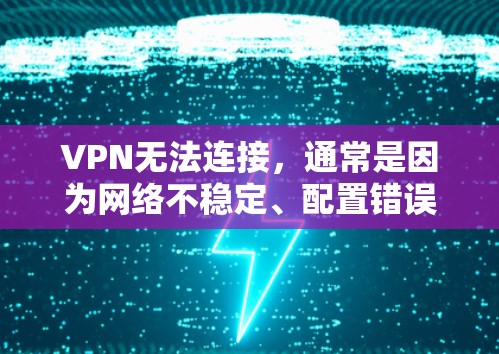 VPN无法连接，通常是因为网络不稳定、配置错误或防火墙阻止了服务。以下是一些可能的解决方案