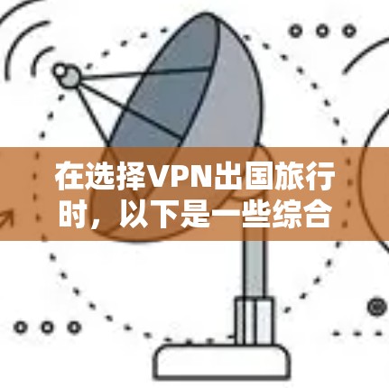在选择VPN出国旅行时，以下是一些综合考虑的因素和推荐策略