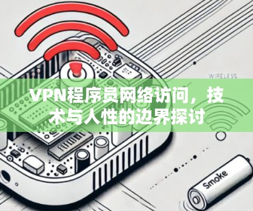 VPN程序员网络访问，技术与人性的边界探讨