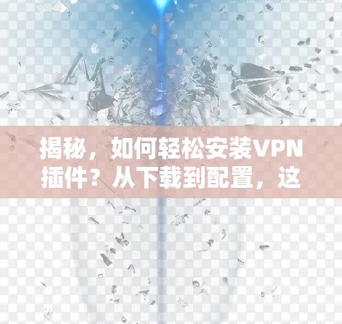 揭秘，如何轻松安装VPN插件？从下载到配置，这些步骤你一定要知道！