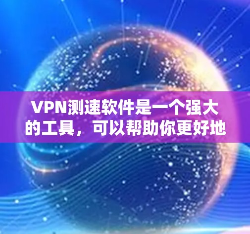 VPN测速软件是一个强大的工具，可以帮助你更好地管理你的VPN流量。以下是对VPN测速软件的详细介绍，包括其主要功能、使用方法和注意事项
