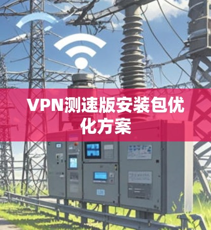 VPN测速版安装包优化方案