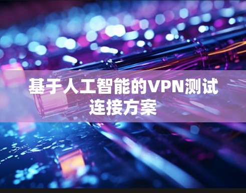 基于人工智能的VPN测试连接方案