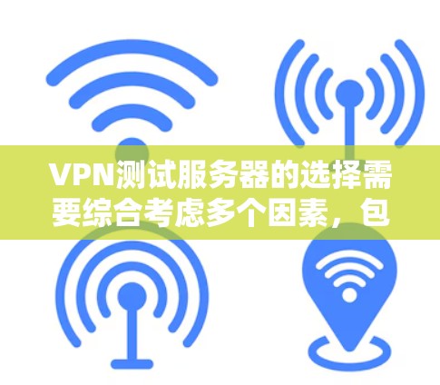 VPN测试服务器的选择需要综合考虑多个因素，包括服务器的安全性、稳定性、兼容性、性能以及是否符合用户的具体需求。以下是一些关键点和建议，帮助你选择一个可靠的VPN测试服务器