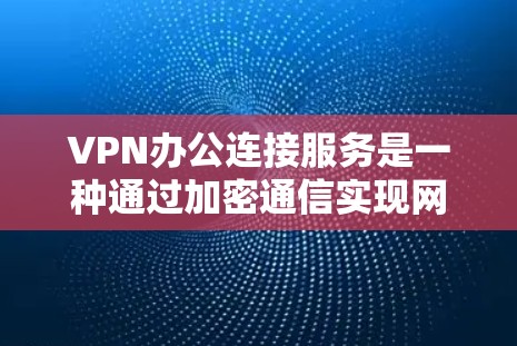 VPN办公连接服务是一种通过加密通信实现网络间数据传输的工具，适合在办公环境中进行数据共享和访问。以下是详细的步骤指南